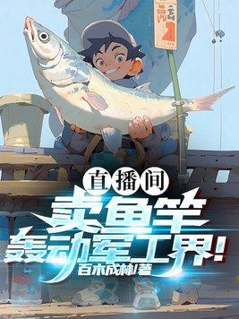 直播间卖鱼竿轰动军工界txt