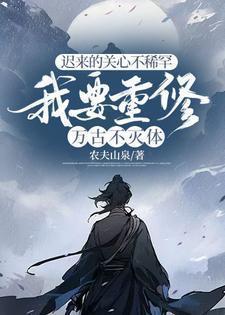 迟来的关心不稀罕我要重修万古不灭体 山泉农夫