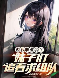说我职业弱?妹子们追着求组队 阅读免费