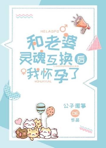 和老婆灵魂互换后我怀孕了公子