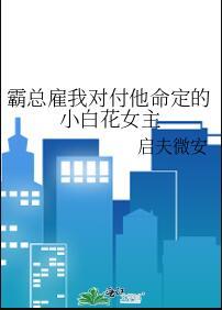 霸总雇我对付他命定的小白花女主免费阅读