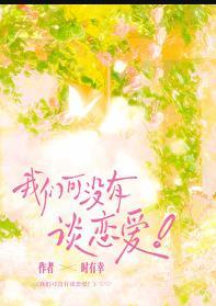 我们可没有谈恋爱全文阅读